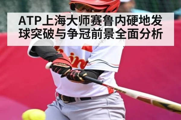 ATP上海大师赛鲁内硬地发球突破与争冠前景全面分析
