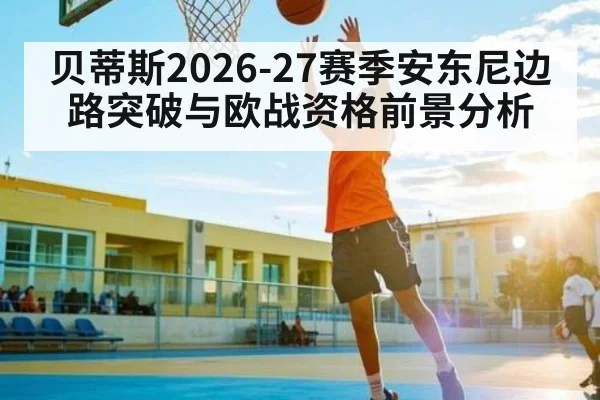 贝蒂斯2026-27赛季安东尼边路突破与欧战资格前景分析