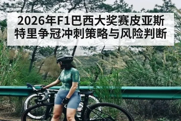 2026年F1巴西大奖赛皮亚斯特里争冠冲刺策略与风险判断