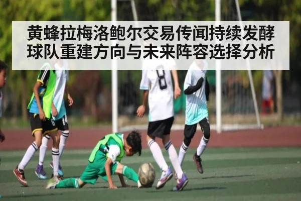 黄蜂拉梅洛鲍尔交易传闻持续发酵球队重建方向与未来阵容选择分析